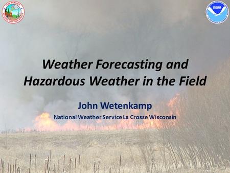 Weather Forecasting and Hazardous Weather in the Field John Wetenkamp National Weather Service La Crosse Wisconsin.