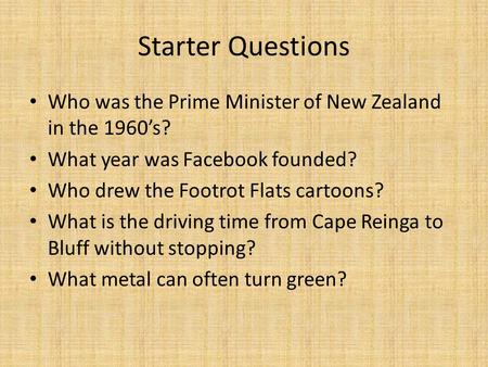 Starter Questions Who was the Prime Minister of New Zealand in the 1960’s? What year was Facebook founded? Who drew the Footrot Flats cartoons? What is.