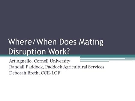 Where/When Does Mating Disruption Work? Art Agnello, Cornell University Randall Paddock, Paddock Agricultural Services Deborah Breth, CCE-LOF.
