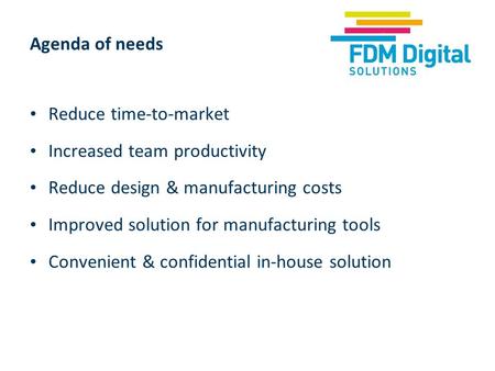 Agenda of needs Reduce time-to-market Increased team productivity Reduce design & manufacturing costs Improved solution for manufacturing tools Convenient.