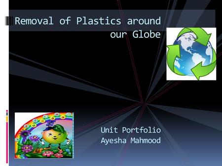Removal of Plastics around our Globe Unit Portfolio Ayesha Mahmood.