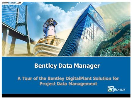 Bentley Data Manager A Tour of the Bentley DigitalPlant Solution for Project Data Management.
