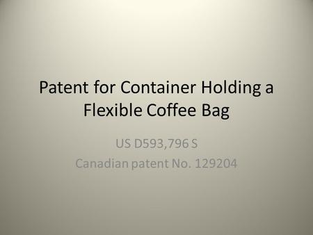 Patent for Container Holding a Flexible Coffee Bag US D593,796 S Canadian patent No. 129204.