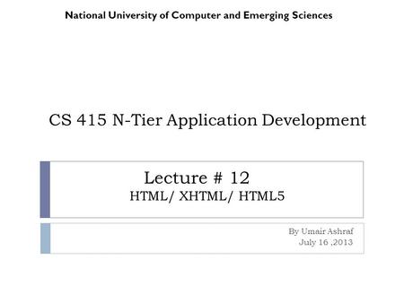CS 415 N-Tier Application Development By Umair Ashraf July 16,2013 National University of Computer and Emerging Sciences Lecture # 12 HTML/ XHTML/ HTML5.