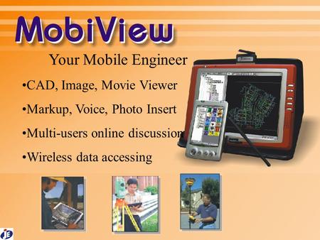 Your Mobile Engineer CAD, Image, Movie Viewer Markup, Voice, Photo Insert Multi-users online discussion Wireless data accessing.