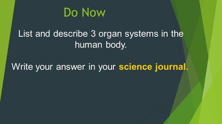 Do Now List and describe 3 organ systems in the human body. Write your answer in your science journal.