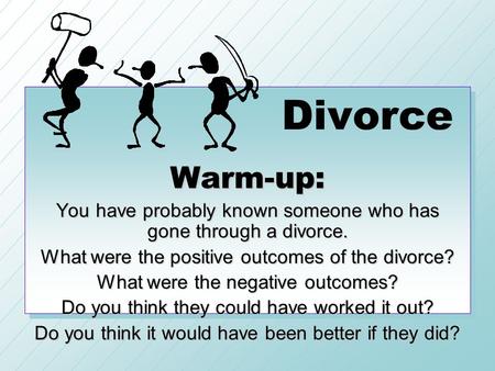 Divorce Warm-up: You have probably known someone who has gone through a divorce. What were the positive outcomes of the divorce? What were the negative.