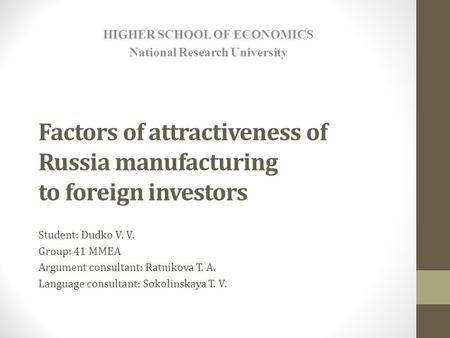 Factors of attractiveness of Russia manufacturing to foreign investors Student: Dudko V. V. Group: 41 MMEA Argument consultant: Ratnikova T. A. Language.