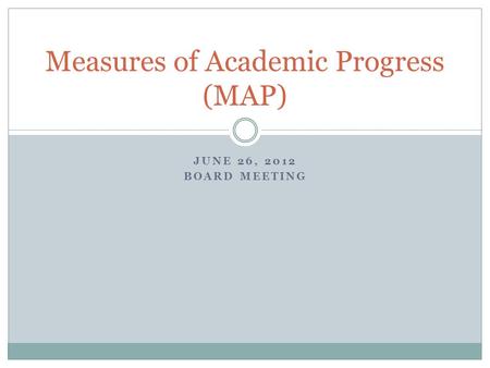 JUNE 26, 2012 BOARD MEETING Measures of Academic Progress (MAP)