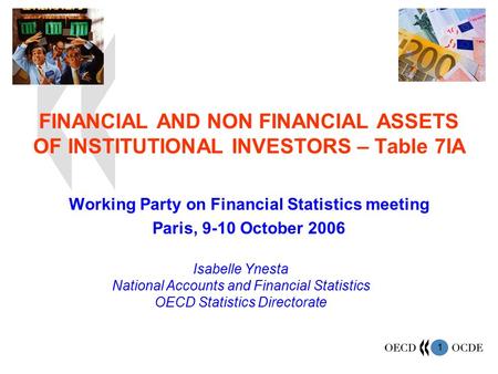 1 FINANCIAL AND NON FINANCIAL ASSETS OF INSTITUTIONAL INVESTORS – Table 7IA Working Party on Financial Statistics meeting Paris, 9-10 October 2006 Isabelle.