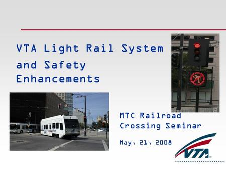 VTA Light Rail System and Safety Enhancements MTC Railroad Crossing Seminar May, 21, 2008.