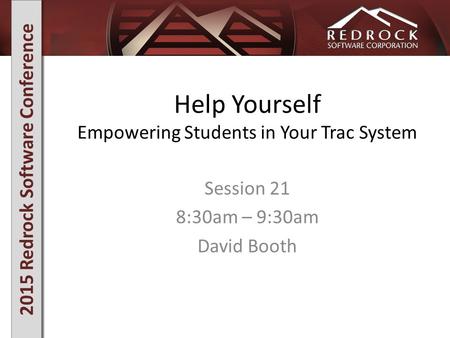 2015 Redrock Software Conference Help Yourself Empowering Students in Your Trac System Session 21 8:30am – 9:30am David Booth.