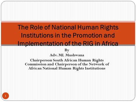 By Adv. ML Mushwana Chairperson South African Human Rights Commission and Chairperson of the Network of African National Human Rights Institutions The.
