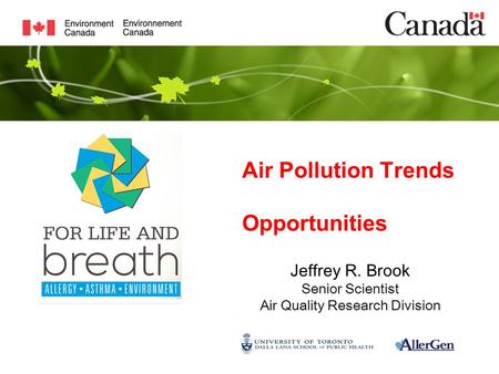 Air Pollution Trends Opportunities Jeffrey R. Brook Senior Scientist Air Quality Research Division.