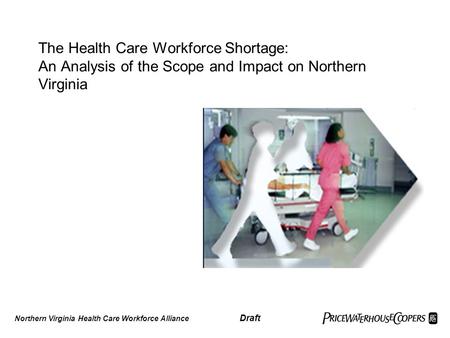 The Health Care Workforce Shortage: An Analysis of the Scope and Impact on Northern Virginia Northern Virginia Health Care Workforce Alliance Draft.