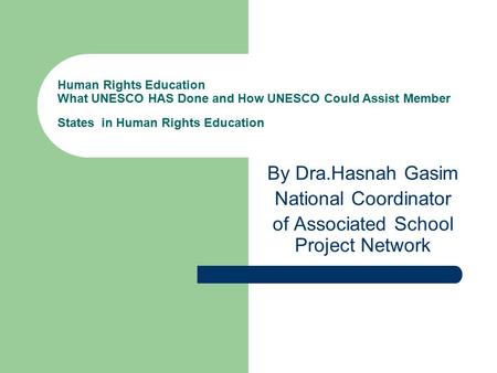 Human Rights Education What UNESCO HAS Done and How UNESCO Could Assist Member States in Human Rights Education By Dra.Hasnah Gasim National Coordinator.