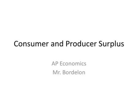 Consumer and Producer Surplus AP Economics Mr. Bordelon.