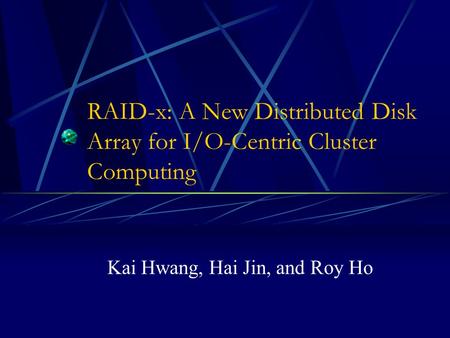 RAID-x: A New Distributed Disk Array for I/O-Centric Cluster Computing Kai Hwang, Hai Jin, and Roy Ho.