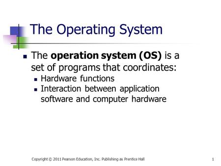 The Operating System The operation system (OS) is a set of programs that coordinates: Hardware functions Interaction between application software and computer.