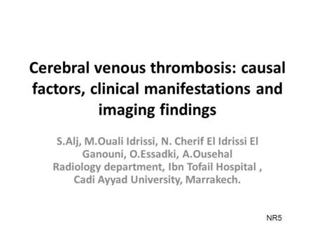 Cerebral venous thrombosis: causal factors, clinical manifestations and imaging findings S.Alj, M.Ouali Idrissi, N. Cherif El Idrissi El Ganouni, O.Essadki,