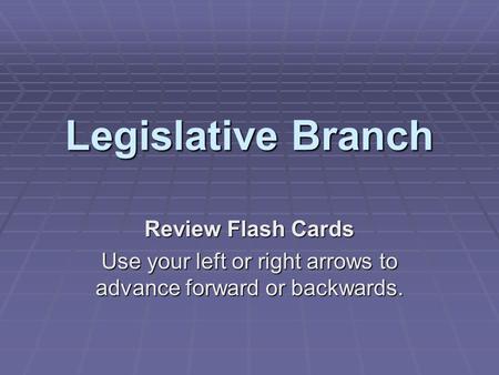 Legislative Branch Review Flash Cards Use your left or right arrows to advance forward or backwards.