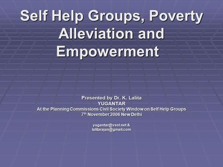 Self Help Groups, Poverty Alleviation and Empowerment Self Help Groups, Poverty Alleviation and Empowerment Presented by Dr. K. Lalita YUGANTAR At the.
