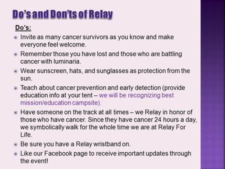 Do’s:  Invite as many cancer survivors as you know and make everyone feel welcome.  Remember those you have lost and those who are battling cancer with.