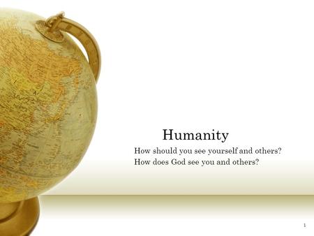 1 Humanity How should you see yourself and others? How does God see you and others?