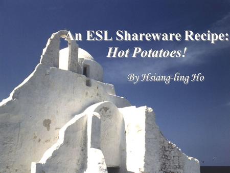 An ESL Shareware Recipe: Hot Potatoes! By Hsiang-ling Ho.
