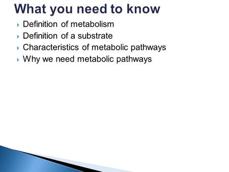  Definition of metabolism  Definition of a substrate  Characteristics of metabolic pathways  Why we need metabolic pathways.