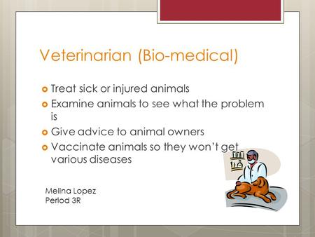 Veterinarian (Bio-medical)  Treat sick or injured animals  Examine animals to see what the problem is  Give advice to animal owners  Vaccinate animals.