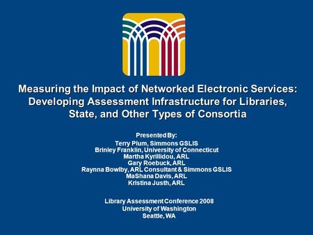 Measuring the Impact of Networked Electronic Services: Developing Assessment Infrastructure for Libraries, State, and Other Types of Consortia Presented.