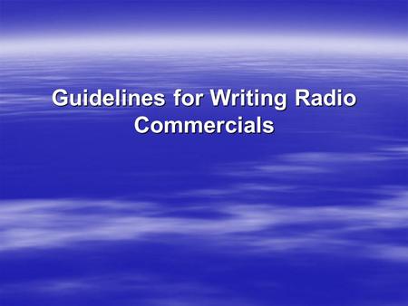 Guidelines for Writing Radio Commercials. 1. At the top right corner of the page, type your name, the client’s name, and the length of the spot (e.g.,
