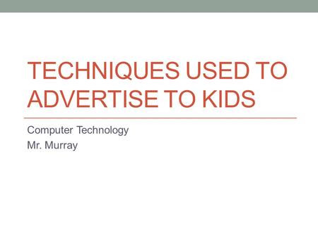 TECHNIQUES USED TO ADVERTISE TO KIDS Computer Technology Mr. Murray.