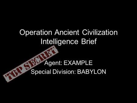 Operation Ancient Civilization Intelligence Brief Agent: EXAMPLE Special Division: BABYLON.