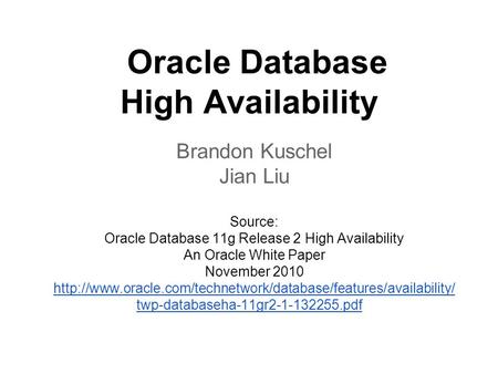 Oracle Database High Availability Brandon Kuschel Jian Liu Source: Oracle Database 11g Release 2 High Availability An Oracle White Paper November 2010.