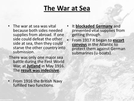 The War at Sea The war at sea was vital because both sides needed supplies from abroad. If one side could defeat the other side at sea, then they could.