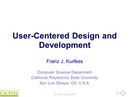 © Franz J. Kurfess, 2012 Computer Science Department California Polytechnic State University San Luis Obispo, CA, U.S.A. Franz J. Kurfess User-Centered.