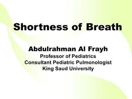 Shortness of Breath Abdulrahman Al Frayh Professor of Pediatrics Consultant Pediatric Pulmonologist King Saud University.