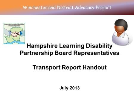Hampshire Learning Disability Partnership Board Representatives Transport Report Handout July 2013 Winchester and District Advocacy Project.