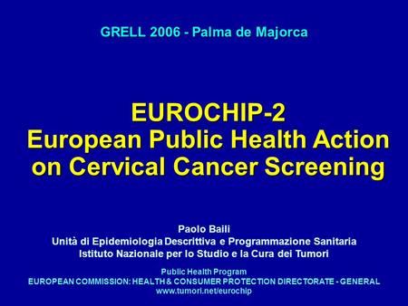 EUROCHIP-2 European Public Health Action on Cervical Cancer Screening GRELL 2006 - Palma de Majorca Public Health Program EUROPEAN COMMISSION: HEALTH &