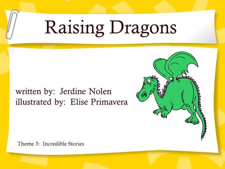 Raising Dragons written by: Jerdine Nolen illustrated by: Elise Primavera Theme 3: Incredible Stories.