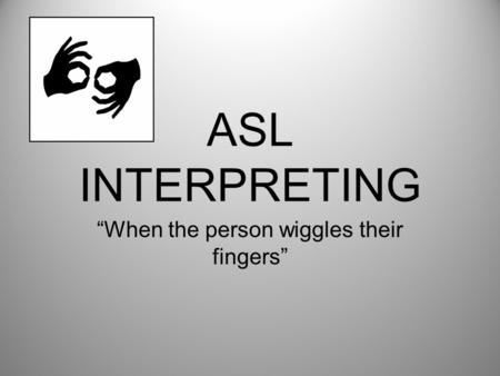 ASL INTERPRETING “When the person wiggles their fingers”