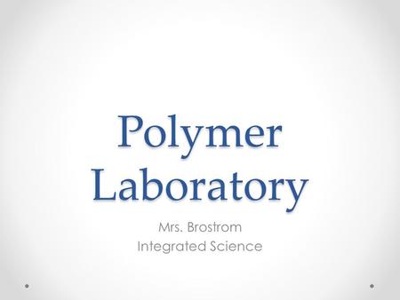 Polymer Laboratory Mrs. Brostrom Integrated Science.
