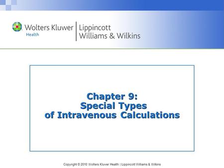 Copyright © 2010 Wolters Kluwer Health | Lippincott Williams & Wilkins Chapter 9: Special Types of Intravenous Calculations.