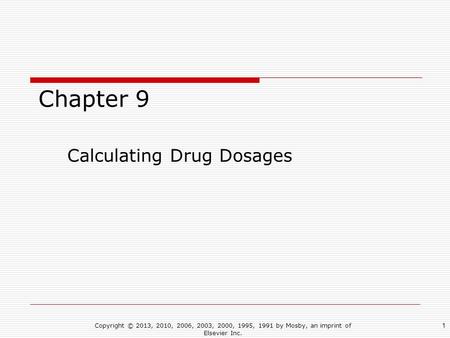 Chapter 9 Calculating Drug Dosages Copyright © 2013, 2010, 2006, 2003, 2000, 1995, 1991 by Mosby, an imprint of Elsevier Inc. 1.