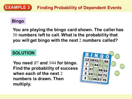 EXAMPLE 3 Finding Probability of Dependent Events Bingo SOLUTION You need B7 and N44 for bingo. Find the probability of success when each of the next 2.