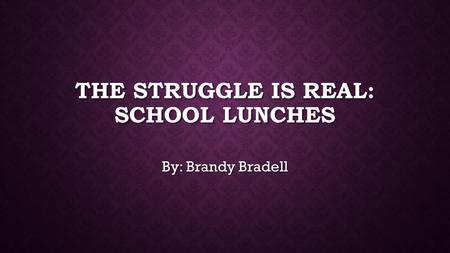 THE STRUGGLE IS REAL: SCHOOL LUNCHES By: Brandy Bradell.