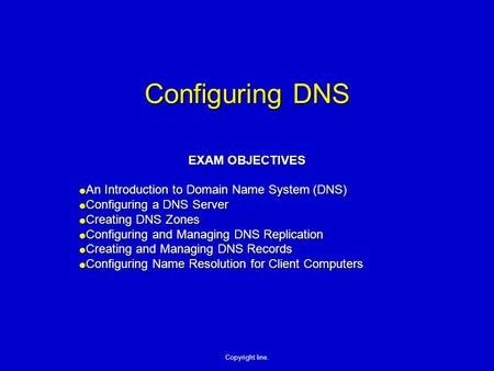 Copyright line. Configuring DNS EXAM OBJECTIVES  An Introduction to Domain Name System (DNS)  Configuring a DNS Server  Creating DNS Zones  Configuring.