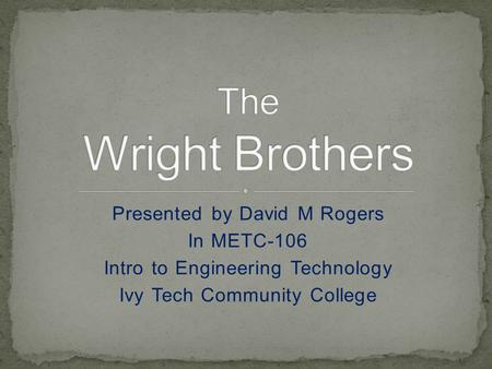 Presented by David M Rogers In METC-106 Intro to Engineering Technology Ivy Tech Community College.